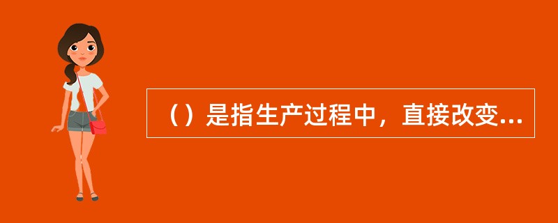 （）是指生产过程中，直接改变生产对象形状、尺寸、相对位置、及性质的过程。