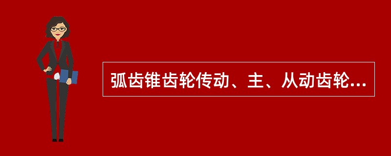 弧齿锥齿轮传动、主、从动齿轮的轴线垂直但不相交。