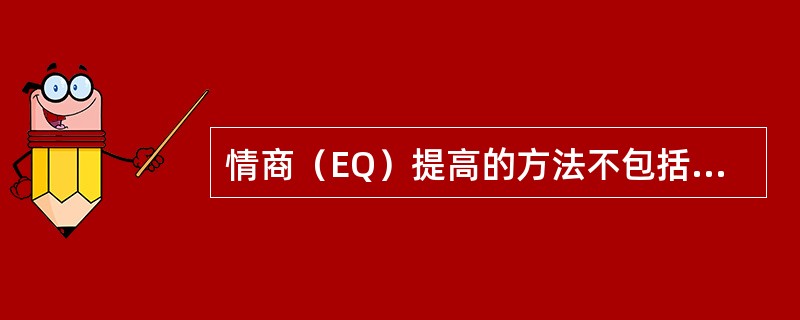 情商（EQ）提高的方法不包括（）。