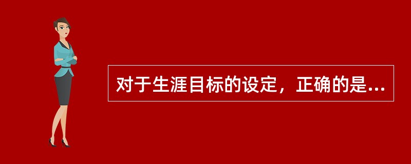 对于生涯目标的设定，正确的是（）