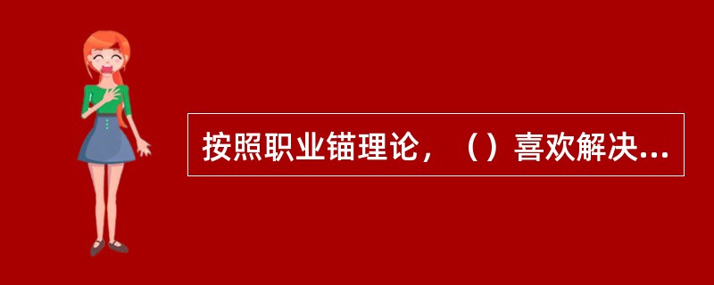 按照职业锚理论，（）喜欢解决看上去无法解决的问题，战胜强硬的对手，克服无法克服的