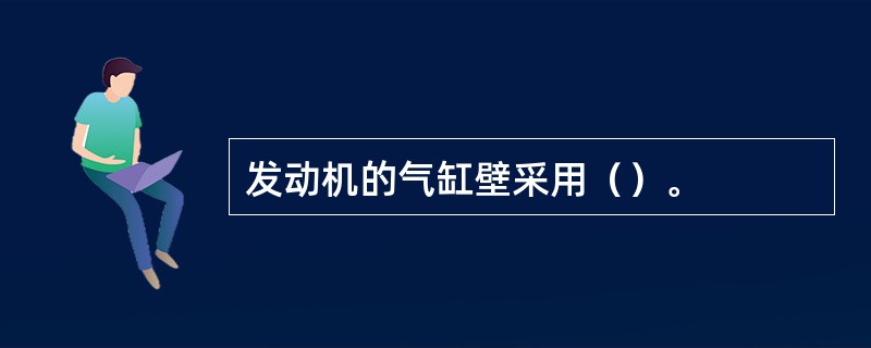 发动机的气缸壁采用（）。