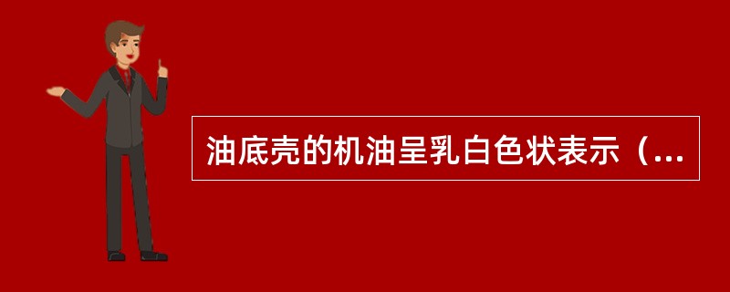 油底壳的机油呈乳白色状表示（）。