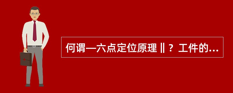 何谓―六点定位原理‖？工件的合理定位是否一定要限制其在夹具中的六个自由度？