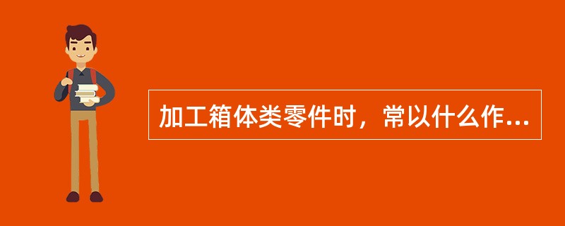 加工箱体类零件时，常以什么作为统一的精基准，为什么？