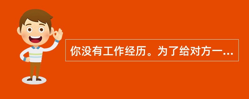 你没有工作经历。为了给对方一个积极而深刻的印象，其他哪些因素可以用来代替工作经历