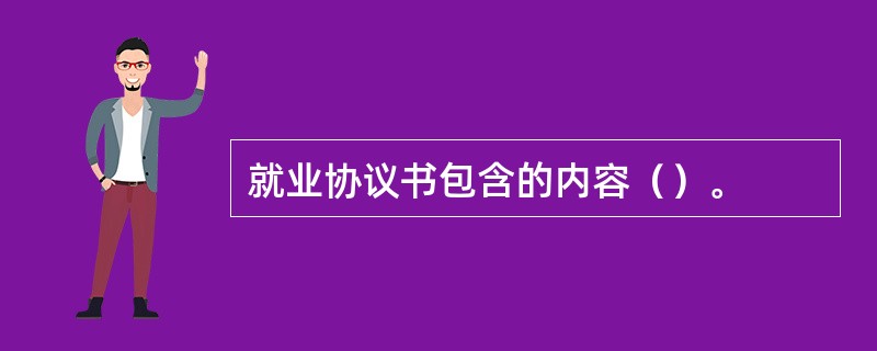 就业协议书包含的内容（）。