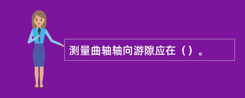 测量曲轴轴向游隙应在（）。