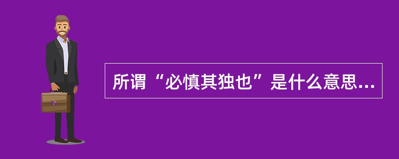 所谓“必慎其独也”是什么意思（）？