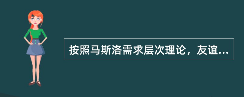 按照马斯洛需求层次理论，友谊和群体的归属感属于（）。