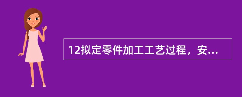 12拟定零件加工工艺过程，安排加工顺序时一般应遵循什么原则？