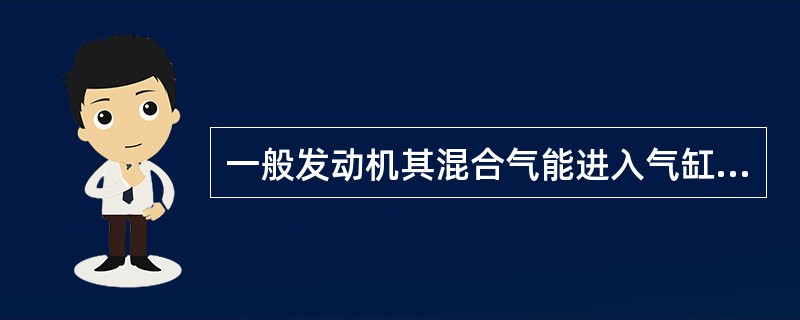 一般发动机其混合气能进入气缸内主要是靠（）。