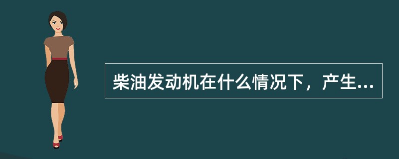 柴油发动机在什么情况下，产生黑烟最多（）。