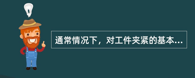 通常情况下，对工件夹紧的基本要求的要求是什么？