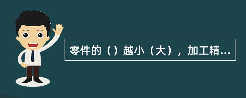 零件的（）越小（大），加工精度就越高（低）。