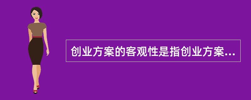 创业方案的客观性是指创业方案能够在客观市场具体实施的可能性。