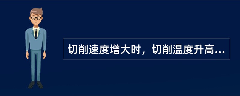 切削速度增大时，切削温度升高，刀具耐用度大。