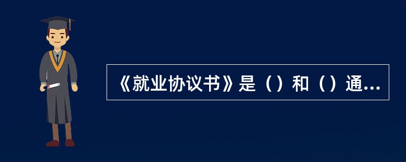 《就业协议书》是（）和（）通过双向选择达成就业意向后签订的协议凭证。