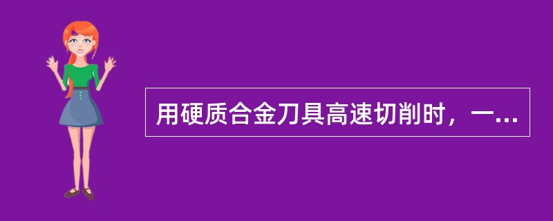 用硬质合金刀具高速切削时，一般（）。