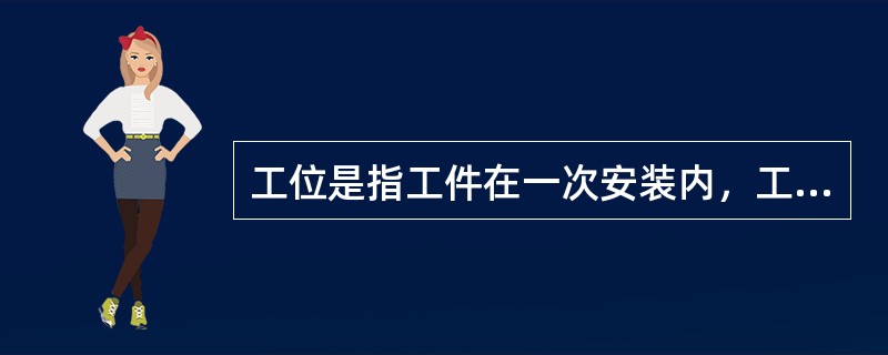 工位是指工件在一次安装内，工件连同夹具在机床上所占有的相对位置。