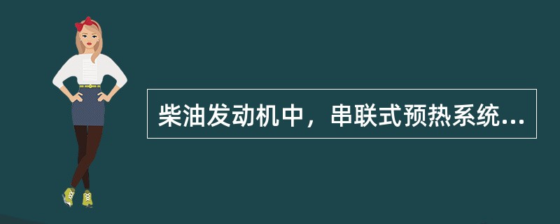 柴油发动机中，串联式预热系统的缺点为（）。