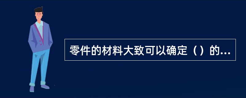 零件的材料大致可以确定（）的种类，例如铸铁和青铜件多用铸造毛坯。