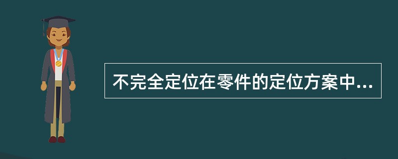 不完全定位在零件的定位方案中是不允许的。