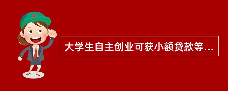 大学生自主创业可获小额贷款等信贷支持