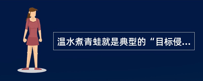 温水煮青蛙就是典型的“目标侵蚀”现象。其表现是：（）