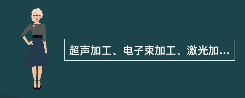 超声加工、电子束加工、激光加工都是特种机械加工方法。