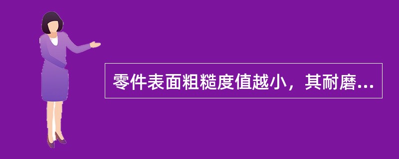 零件表面粗糙度值越小，其耐磨性越好。