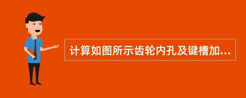 计算如图所示齿轮内孔及键槽加工工艺过程是：镗孔至￠，插键槽至尺寸A；热处理；磨内