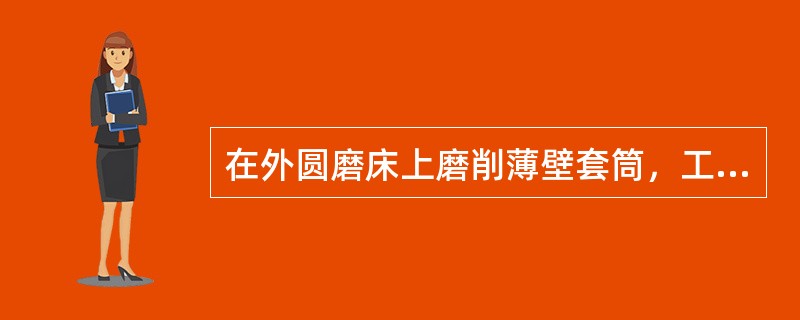 在外圆磨床上磨削薄壁套筒，工件安装在夹具上，当磨削外圆至图纸要求的尺寸（合格），