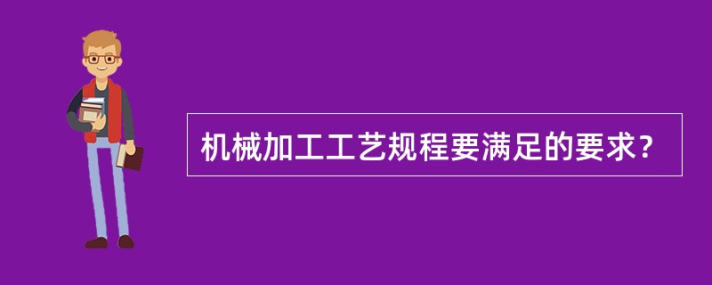 机械加工工艺规程要满足的要求？