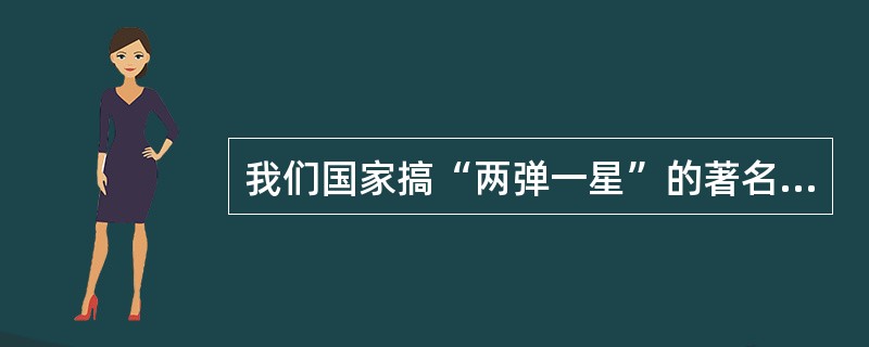 我们国家搞“两弹一星”的著名高级科学家不包括（）。