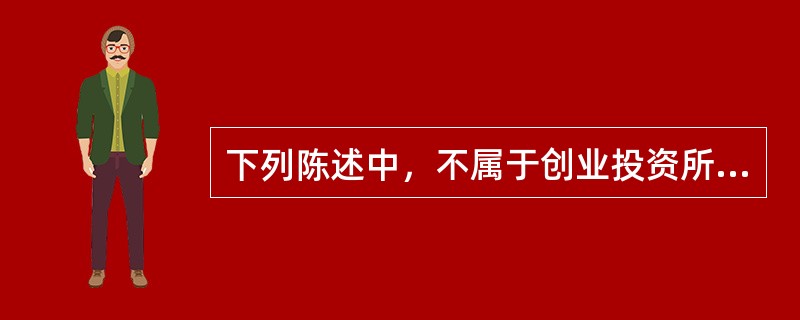 下列陈述中，不属于创业投资所具有的特征为（）