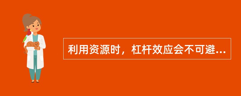 利用资源时，杠杆效应会不可避免地发生，该效应所带来的积极作用不包括（）