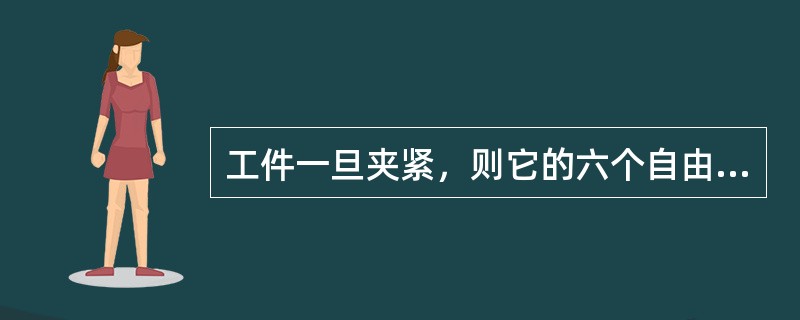 工件一旦夹紧，则它的六个自由度就全被限制了。