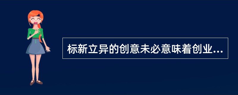 标新立异的创意未必意味着创业机会。该陈述（）