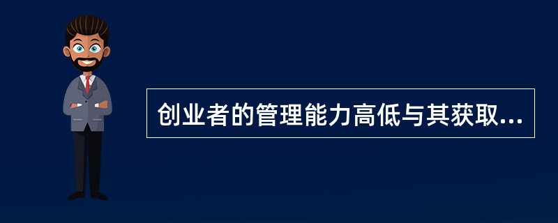 创业者的管理能力高低与其获取资源的可能性并无关系。该陈述（）