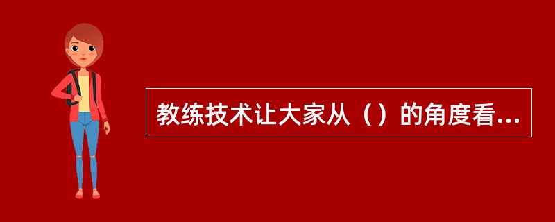 教练技术让大家从（）的角度看人生，而不是从（）的角度看人生。