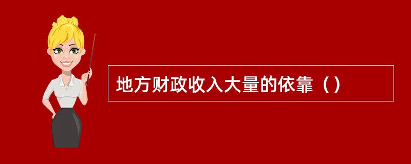 地方财政收入大量的依靠（）