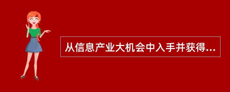 从信息产业大机会中入手并获得成功的例子是（）