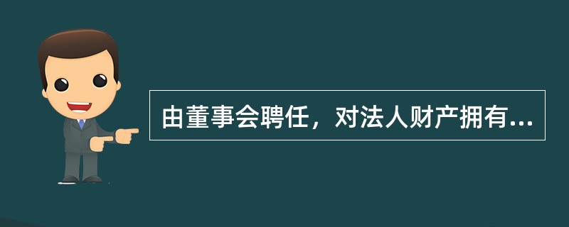 由董事会聘任，对法人财产拥有绝对经营权和管理权的是（）