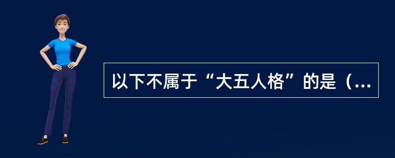 以下不属于“大五人格”的是（）。