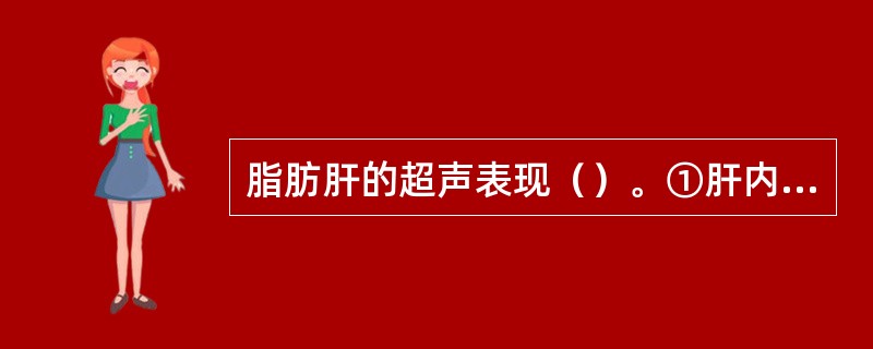 脂肪肝的超声表现（）。①肝内脂肪含量>5％②肝轻、中度增大，边缘钝③肝回声增强、