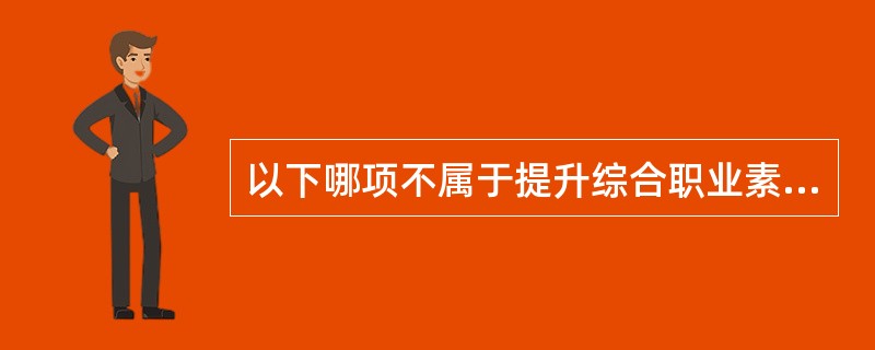 以下哪项不属于提升综合职业素质的非能力因素（）。