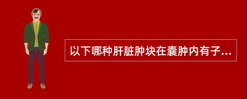 以下哪种肝脏肿块在囊肿内有子囊（）。