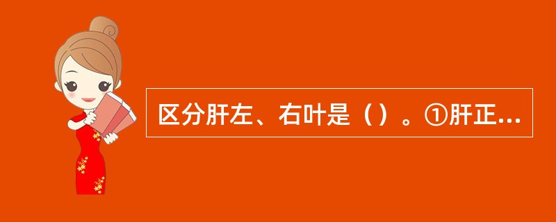 区分肝左、右叶是（）。①肝正中裂②肝中静脉③静脉韧带④镰状韧带