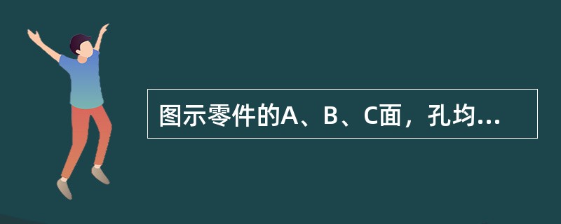 图示零件的A、B、C面，孔均已经加工。试分析加工孔时，选用哪些表面定位比较合理？